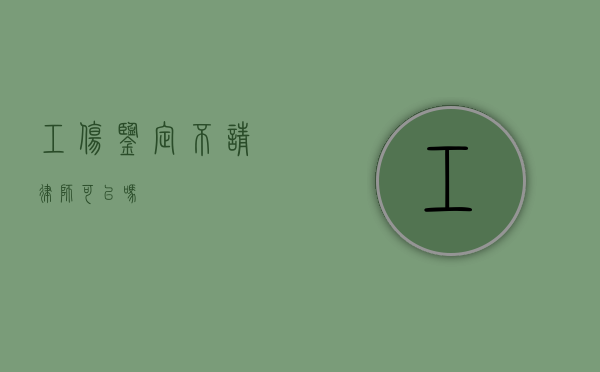 工伤鉴定不请律师可以吗？