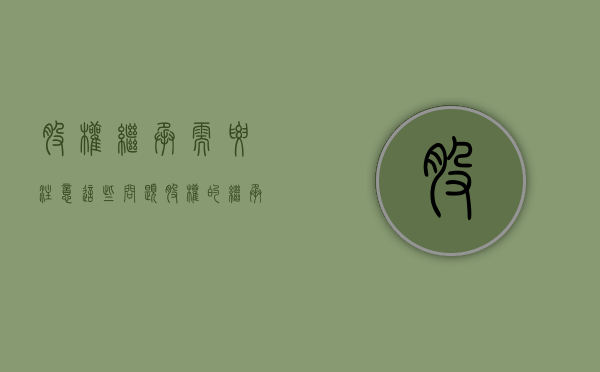 股权继承,需要注意这些问题（股权的继承方式）
