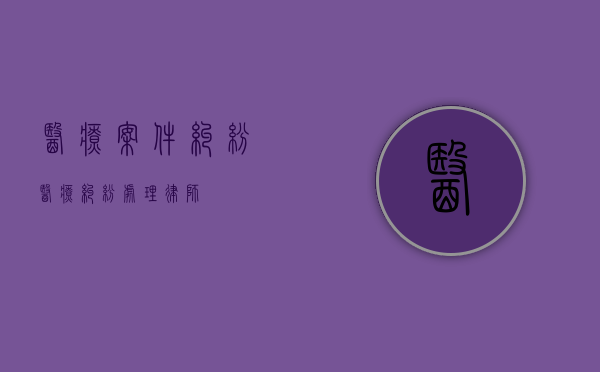 医疗案件纠纷（医疗纠纷处理律师）