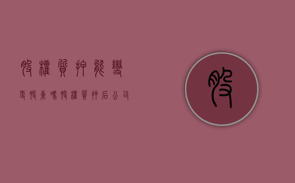 股权质押能变更股东吗（股权质押后公司能否变更）