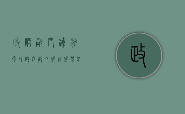 政府部门违法强拆（政府部门违法违规怎么处理）
