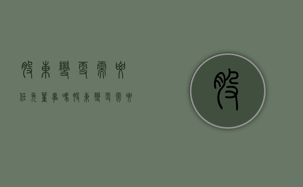 股东变更需要任免董事吗（股东变更需要本人到场吗）