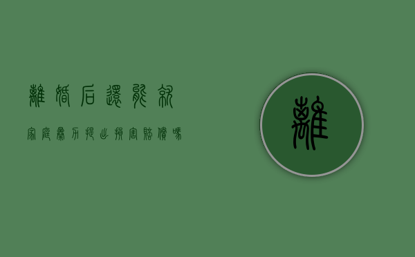离婚后还能就家庭暴力提出损害赔偿吗（离婚后还能就家庭暴力提出损害赔偿吗法律）
