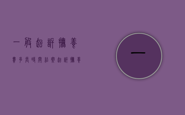 一般起诉抚养费多长时间结案?（起诉抚养费要多久能判下来?）