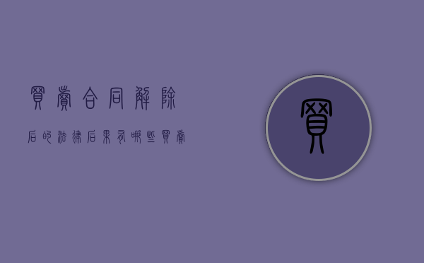 买卖合同解除后的法律后果有哪些（买卖合同解除后合同怎么处理）