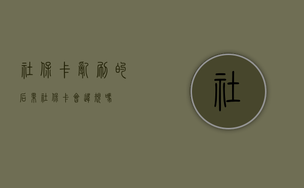 社保卡乱刷的后果（社保卡会违规吗）