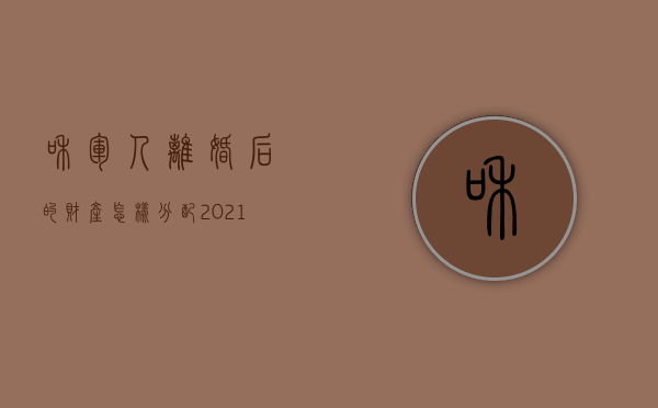 和军人离婚后的财产怎样分配（2021年军婚离婚申请流程）