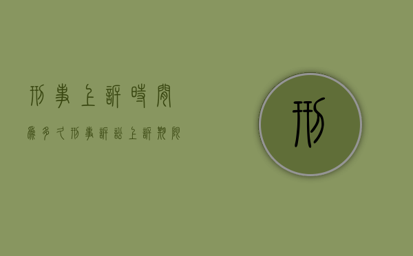 刑事上诉时间为多久(刑事诉讼上诉期限是多少天) 刑事上诉时间为多久(刑事诉讼上诉期限是多少天)