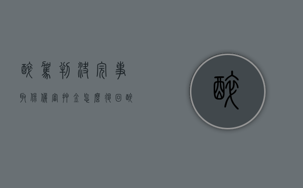 醉驾判决完事取保候审押金怎么退回（醉驾判决完事取保候审押金怎么退还）