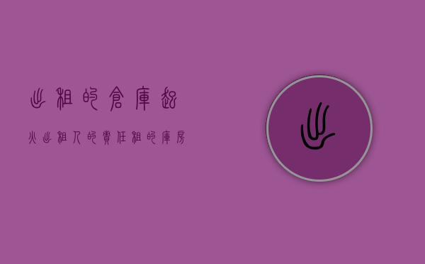 出租的仓库起火,出租人的责任（租的库房失火怎么理赔）