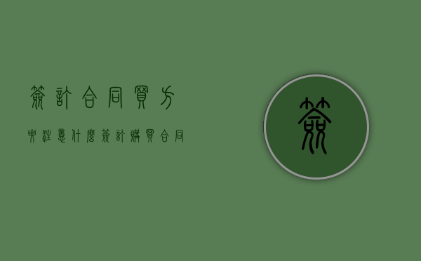 签订合同买方要注意什么（签订购买合同需要注意什么）