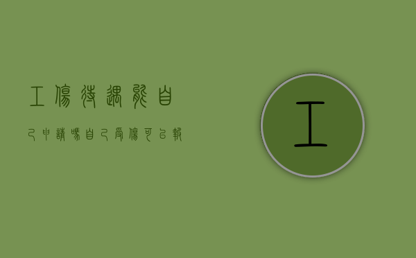 工伤待遇能自己申请吗（自己受伤可以报工伤吗保险）