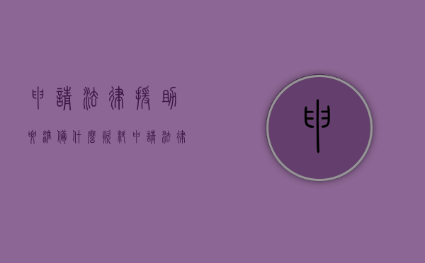 申请法律援助要准备什么资料（申请法律援助需要提交哪些资料）