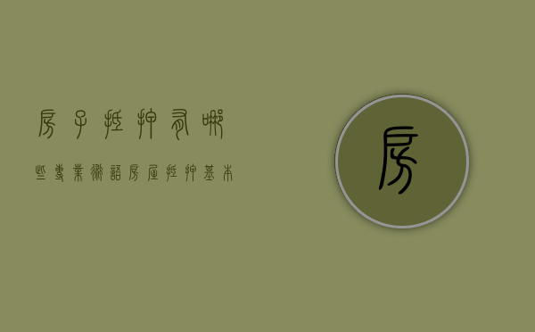 房子抵押有哪些专业术语（房屋抵押基本介绍）