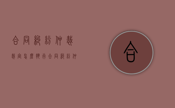 合同纠纷仲裁裁定怎么执行？（合同纠纷仲裁裁决书范本）