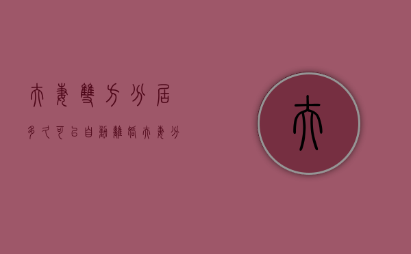 夫妻双方分居多久可以自动离婚（夫妻分居多长时间才能离婚）