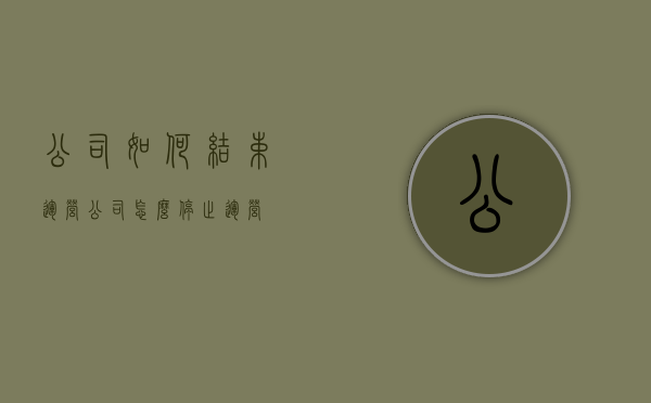 公司如何结束运营（公司怎么停止运营）