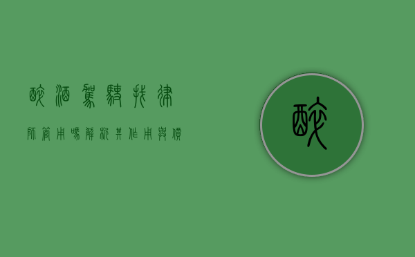 醉酒驾驶找律师管用吗？解析其作用与价值