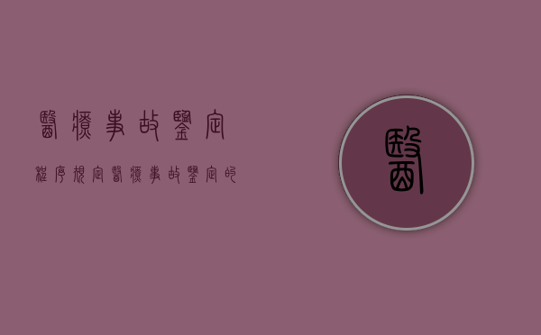 医疗事故鉴定程序规定（医疗事故鉴定的材料都包括哪些）