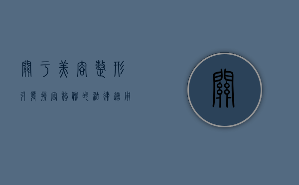 关于美容整形引发损害赔偿的法律适用（美容整形法律法规）