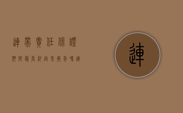 连带责任保证期限最长约定是两年吗（连带保证责任的期限 约定）