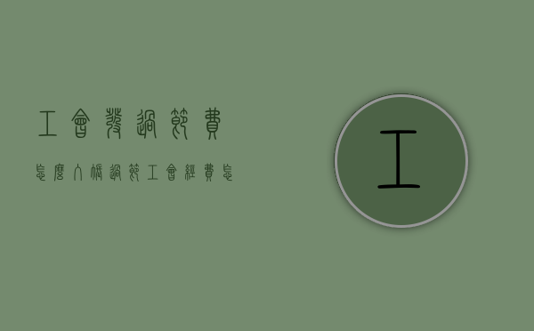 工会发过节费怎么入账（过节工会经费怎么发）