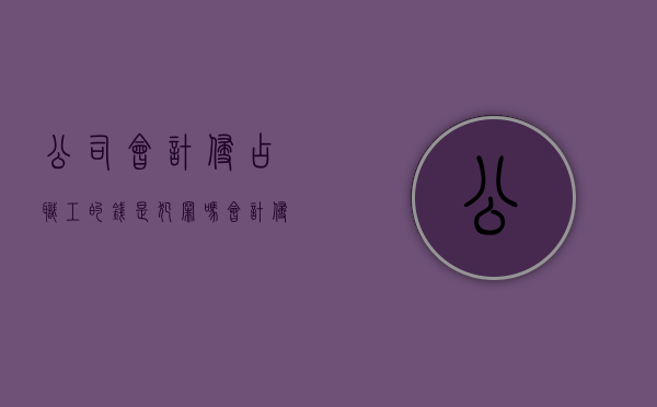 公司会计侵占职工的钱是犯罪吗（会计侵占公司100万怎么判刑）