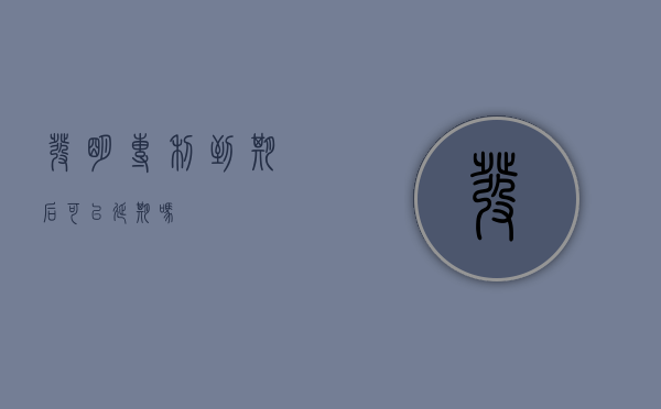 发明专利到期后可以延期吗