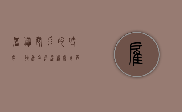 雇佣关系的时间一般为多长（雇佣关系需要赔偿吗）