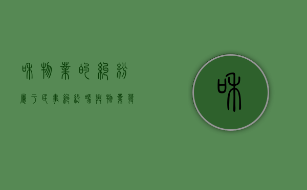 和物业的纠纷属于民事纠纷吗？（与物业发生纠纷怎么办）