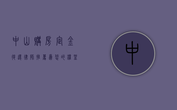中山购房定金退还律师推荐，为您的权益保驾护航