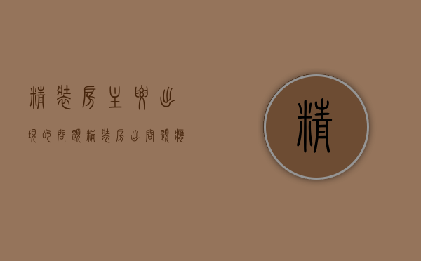精装房主要出现的问题（精装房出问题应该怎么处理）