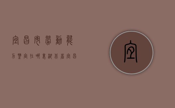 宜昌市劳动能力鉴定在哪里（湖北省宜昌市劳动局电话）