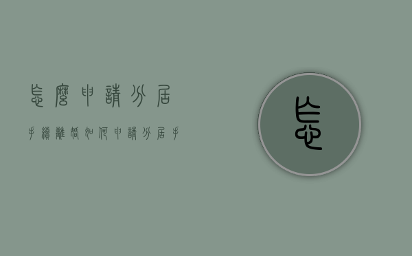 怎么申请分居手续离婚（如何申请分居手续）