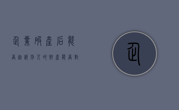 企业破产后能否起诉别人的财产（能否对破产企业起诉）