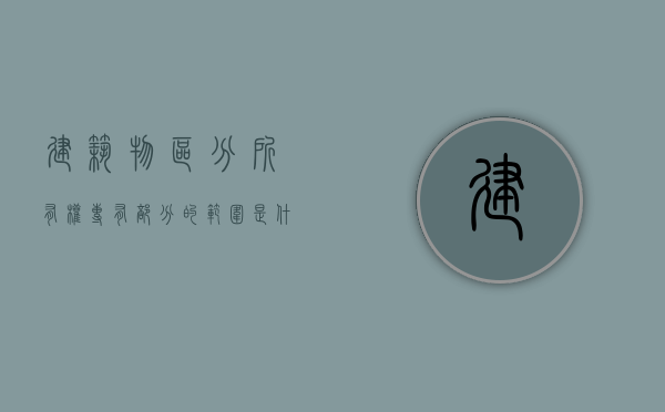 建筑物区分所有权专有部分的范围是什么？（建筑物区分所有权的权利）