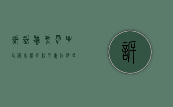 诉讼离婚需要具备怎样的条件?（诉讼离婚有哪些程序）