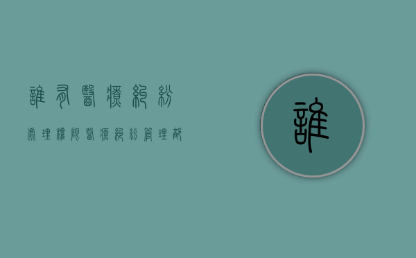 谁有医疗纠纷处理权限？（医疗纠纷管理部门是什么部门）