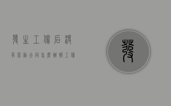 发生工伤后没有劳动合同怎么办（报工伤没有劳动合同怎么办）