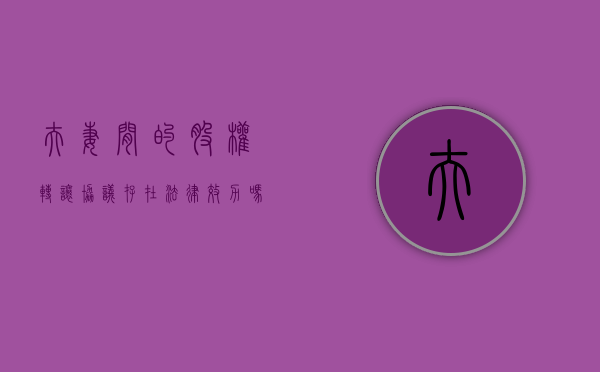 夫妻间的股权转让协议存在法律效力吗（夫妻之间转让股权需要交个人所得税吗）