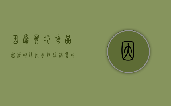 因为买的物品造成的伤害如何维权（买的东西坏了去哪里投诉）