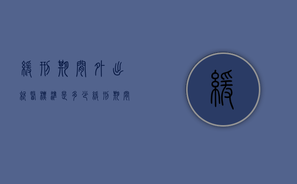 缓刑期间外出就医标准是多少（缓刑期间外出条件）