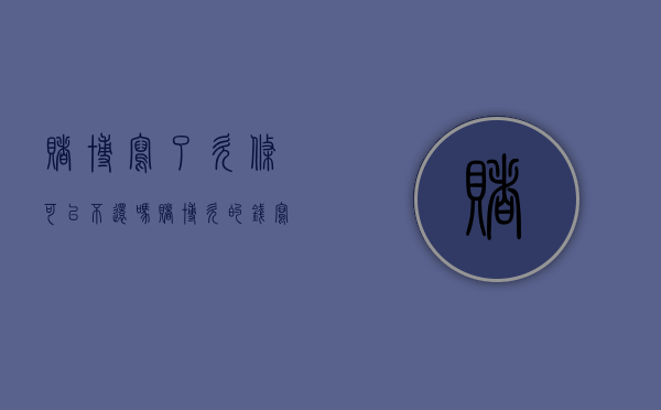 赌博写了欠条可以不还吗（赌博欠的钱写了借条法庭上可以不承认吗）