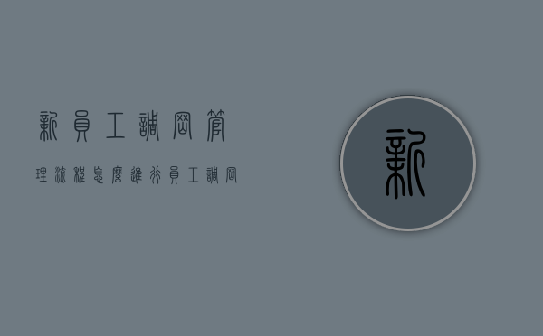 新员工调岗管理流程怎么进行(员工调岗注意事项怎么写简短) 新员工调岗管理流程怎么进行(员工调岗注意事项怎么写简短)
