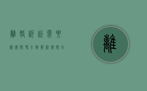 离婚诉讼需要请律师吗？全面解析律师在离婚案件中的作用