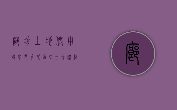 廊坊土地使用时间是多久（廊坊土地价格大概多少）