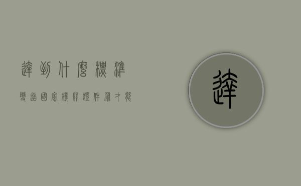 达到什么标准变造国家机关证件罪才能立案