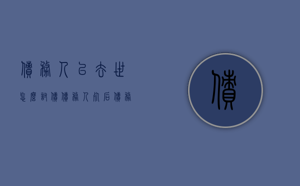 债务人已去世怎么讨债（债务人死后债务谁偿还）