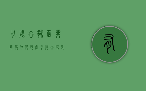 有限合伙企业解散如何约定（有限合伙企业解散先注销还是先给钱）