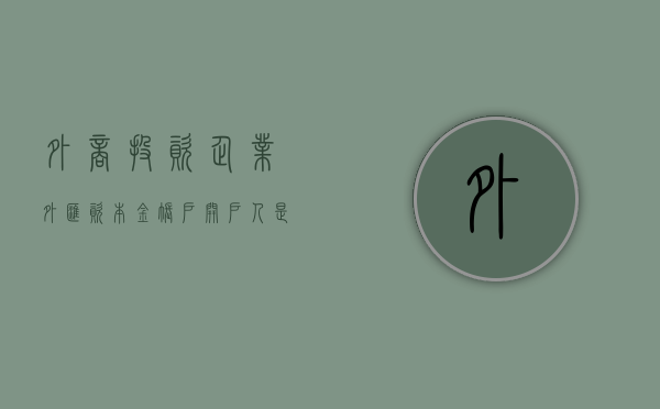 外商投资企业外汇资本金账户开户人是(外商投资企业外汇资本金意愿结汇) 外商投资企业外汇资本金账户开户人是(外商投资企业外汇资本金意愿结汇)